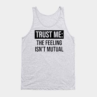 Trust me the feeling isn't mutual Tank Top